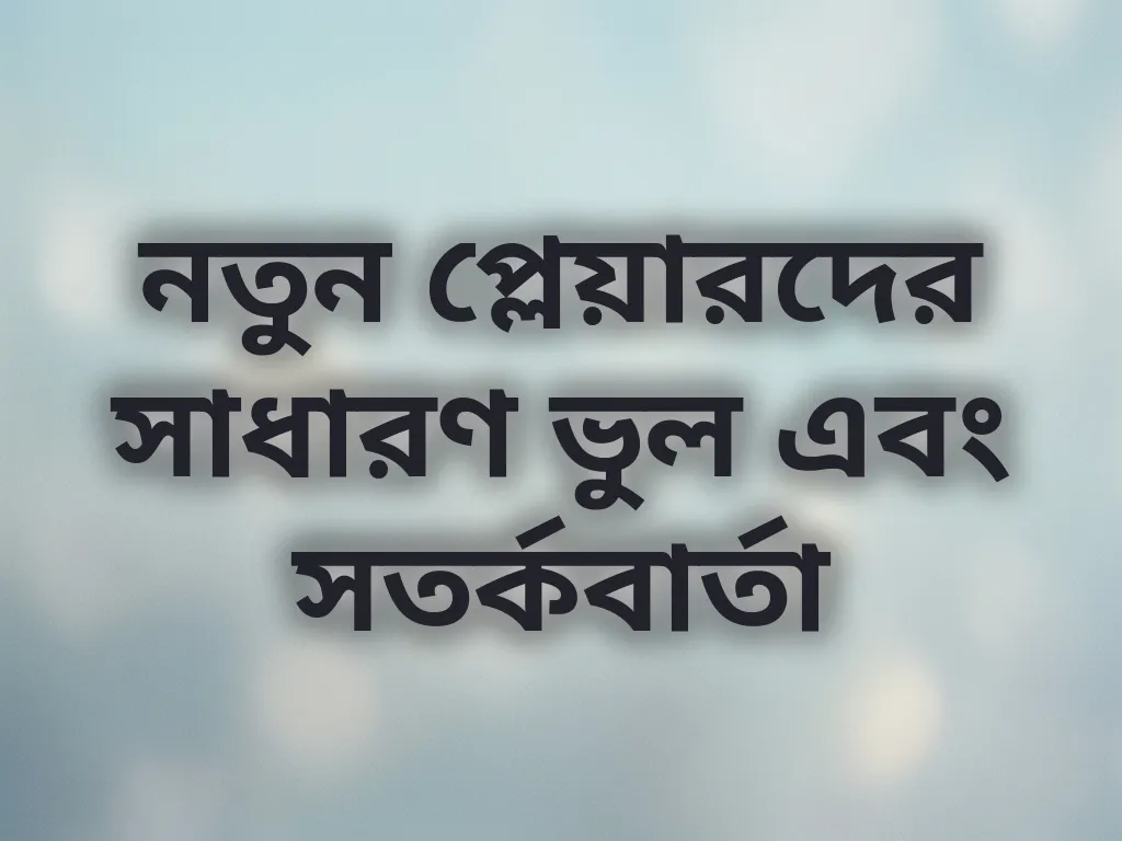 নতুন প্লেয়ারদের সাধারণ ভুল এবং সতর্কবার্তা