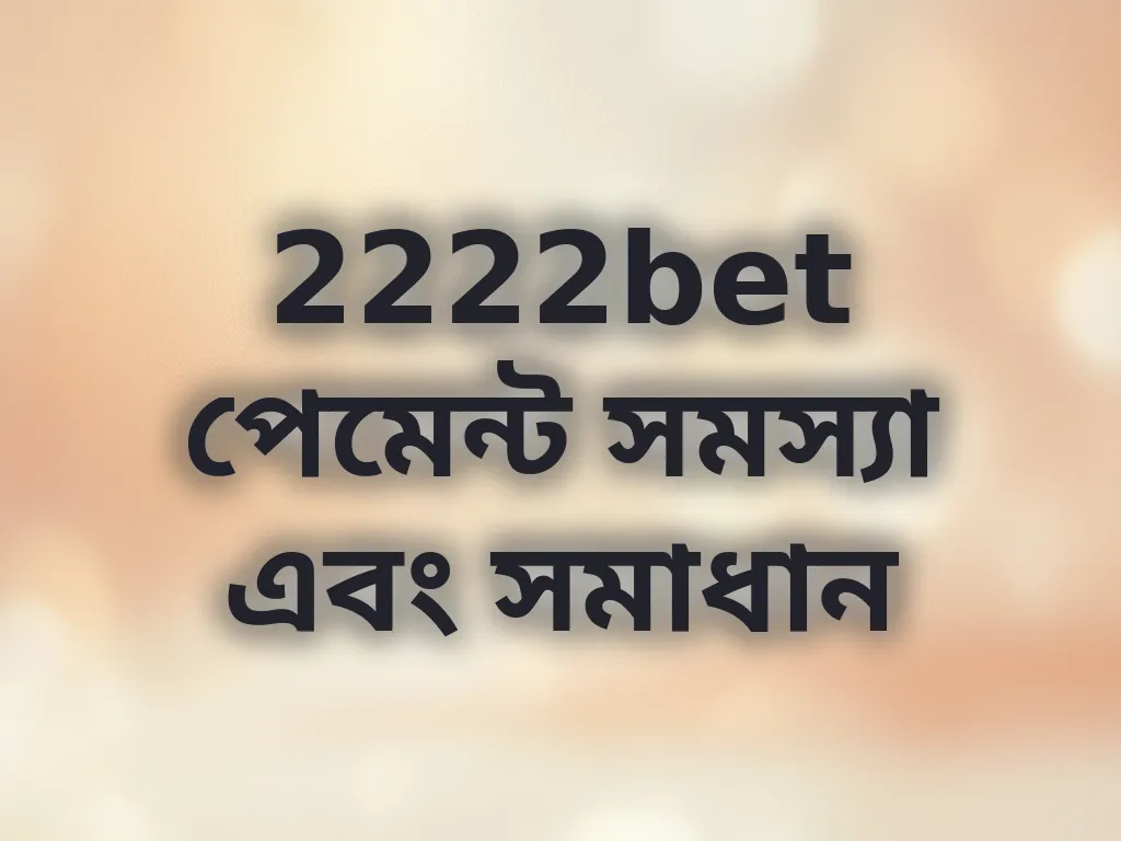 2222bet পেমেন্ট সমস্যা এবং সমাধান