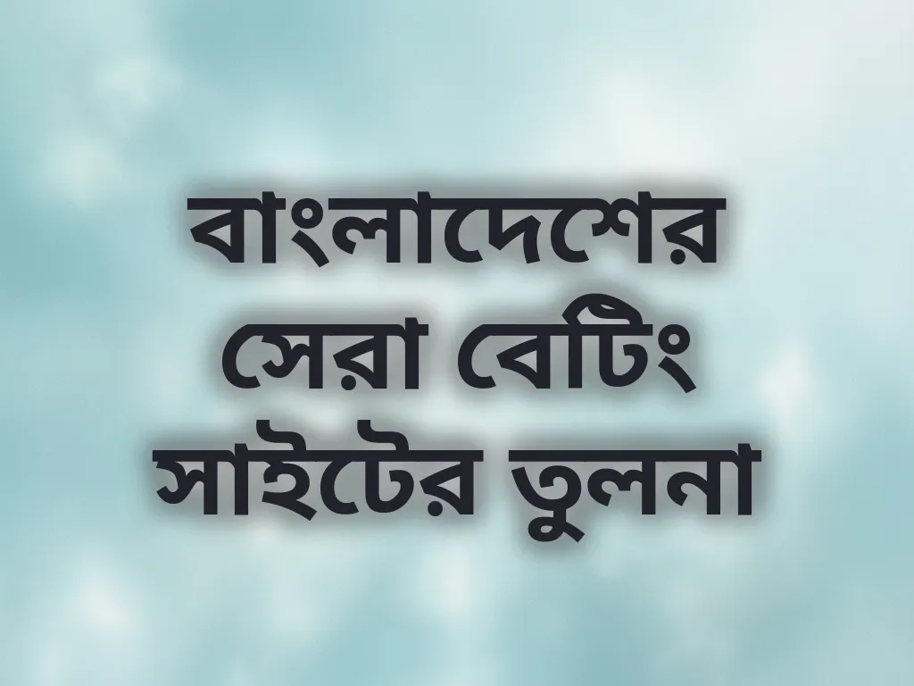 বাংলাদেশের সেরা বেটিং সাইটের তুলনা