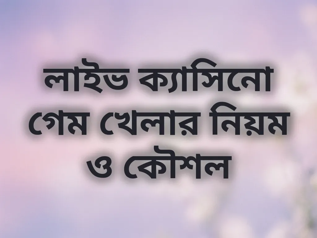 লাইভ ক্যাসিনো গেম খেলার নিয়ম ও কৌশল